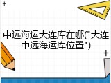 中远海运大连库在哪("大连中远海运库位置")