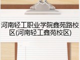 河南轻工职业学院鑫苑路校区(河南轻工鑫苑校区)