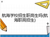 航海学校招生职高生吗(航海职高招生)