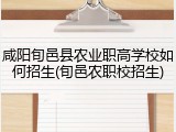 咸阳旬邑县农业职高学校如何招生(旬邑农职校招生)