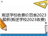 叛逆学校收费价目表2023最新(叛逆学校2023收费)
