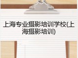 上海专业摄影培训学校(上海摄影培训)