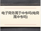 电子商务属于中专吗(电商属中专吗)