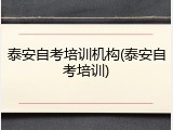 泰安自考培训机构(泰安自考培训)