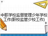 中职学校监督管理少年学校工作(职校监管少校工作)