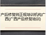 产后修复师正规培训机构广西(广西产后修复培训)
