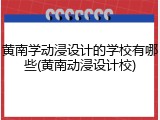 黄南学动浸设计的学校有哪些(黄南动浸设计校)
