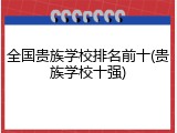 全国贵族学校排名前十(贵族学校十强)