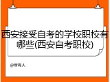 西安接受自考的学校职校有哪些(西安自考职校)