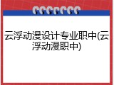 云浮动漫设计专业职中(云浮动漫职中)