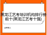 黑龙江艺考培训机构排行榜前十(黑龙江艺考十强)