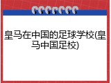 皇马在中国的足球学校(皇马中国足校)