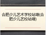 合肥少儿艺术学校站塘(合肥少儿艺校站塘)