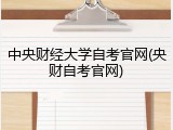 中央财经大学自考官网(央财自考官网)