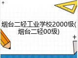 烟台二轻工业学校2000级(烟台二轻00级)