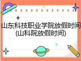 山东科技职业学院放假时间(山科院放假时间)