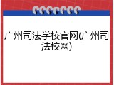 广州司法学校官网(广州司法校网)
