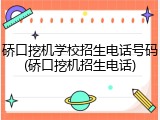 硚口挖机学校招生电话号码(硚口挖机招生电话)