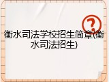 衡水司法学校招生简章(衡水司法招生)