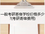 一般考研寄宿学校价格多少?(考研寄宿费用)