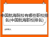 中国航海院校有哪些职校排名(中国航海职校排名)