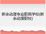 新余动漫专业职高学校(新余动漫职校)