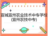 宣城宣州农业技术中专学校(宣州农技中专)