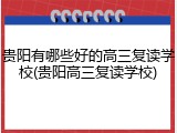 贵阳有哪些好的高三复读学校(贵阳高三复读学校)