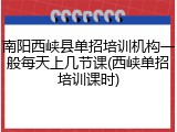 南阳西峡县单招培训机构一般每天上几节课(西峡单招培训课时)