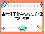 吉林轻工业学校校史介绍(吉轻校史)