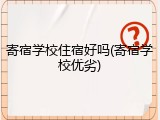 寄宿学校住宿好吗(寄宿学校优劣)