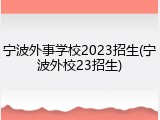 宁波外事学校2023招生(宁波外校23招生)