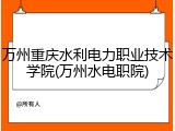 万州重庆水利电力职业技术学院(万州水电职院)