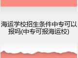 海运学校招生条件中专可以报吗(中专可报海运校)