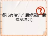 哪儿有培训产后修复(产后修复培训)