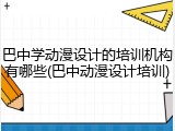巴中学动漫设计的培训机构有哪些(巴中动漫设计培训)