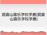 观音山音乐学校学费(观音山音乐学校学费)