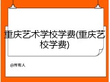 重庆艺术学校学费(重庆艺校学费)