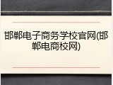 邯郸电子商务学校官网(邯郸电商校网)