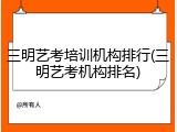 三明艺考培训机构排行(三明艺考机构排名)