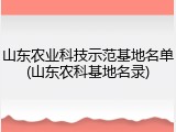 山东农业科技示范基地名单(山东农科基地名录)
