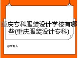 重庆专科服装设计学校有哪些(重庆服装设计专科)