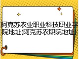 阿克苏农业职业科技职业学院地址(阿克苏农职院地址)