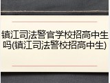 镇江司法警官学校招高中生吗(镇江司法警校招高中生)