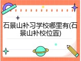 石景山补习学校哪里有(石景山补校位置)