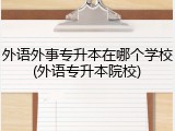 外语外事专升本在哪个学校(外语专升本院校)