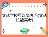 文武学校可以高考吗(文武校能高考)