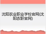 沈阳农业职业学校官网(沈阳农职官网)