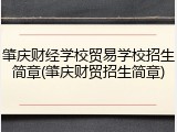 肇庆财经学校贸易学校招生简章(肇庆财贸招生简章)