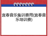 宜春音乐集训费用(宜春音乐培训费)